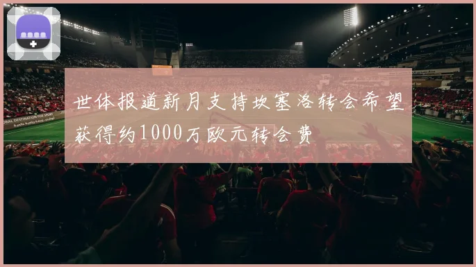 世体报道新月支持坎塞洛转会希望获得约1000万欧元转会费